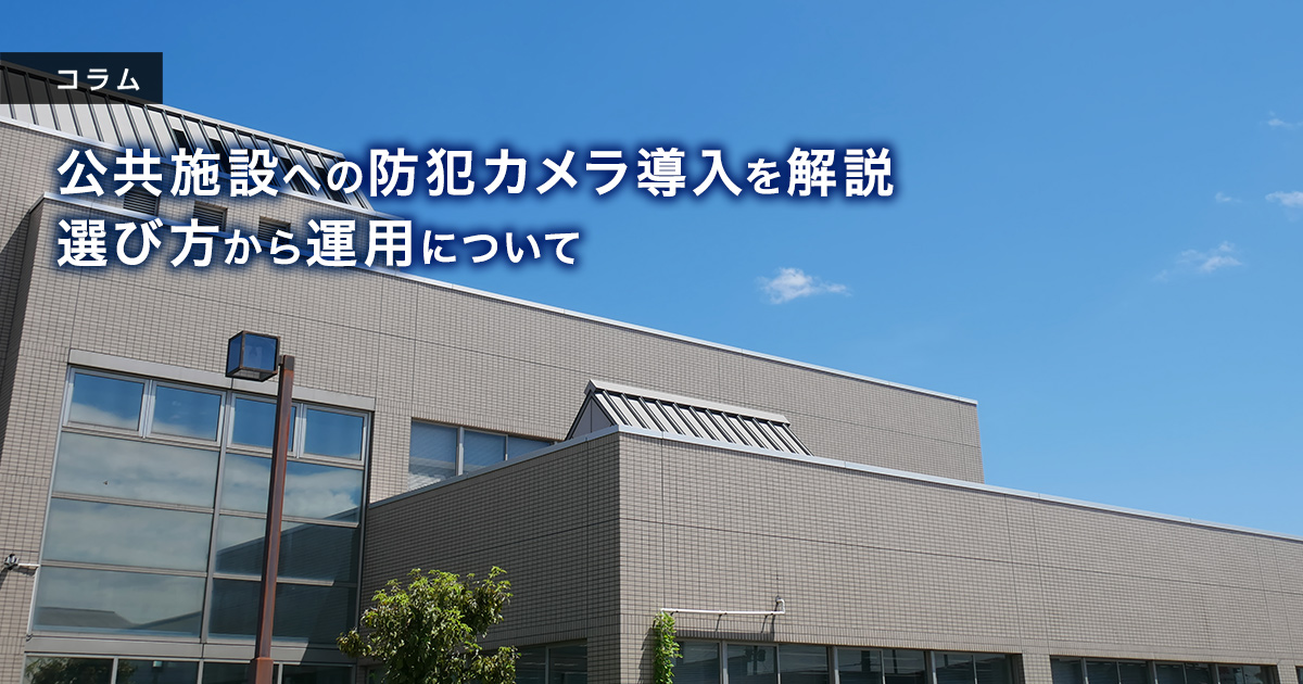 公共施設への防犯カメラ導入を解説 選び方から運用について