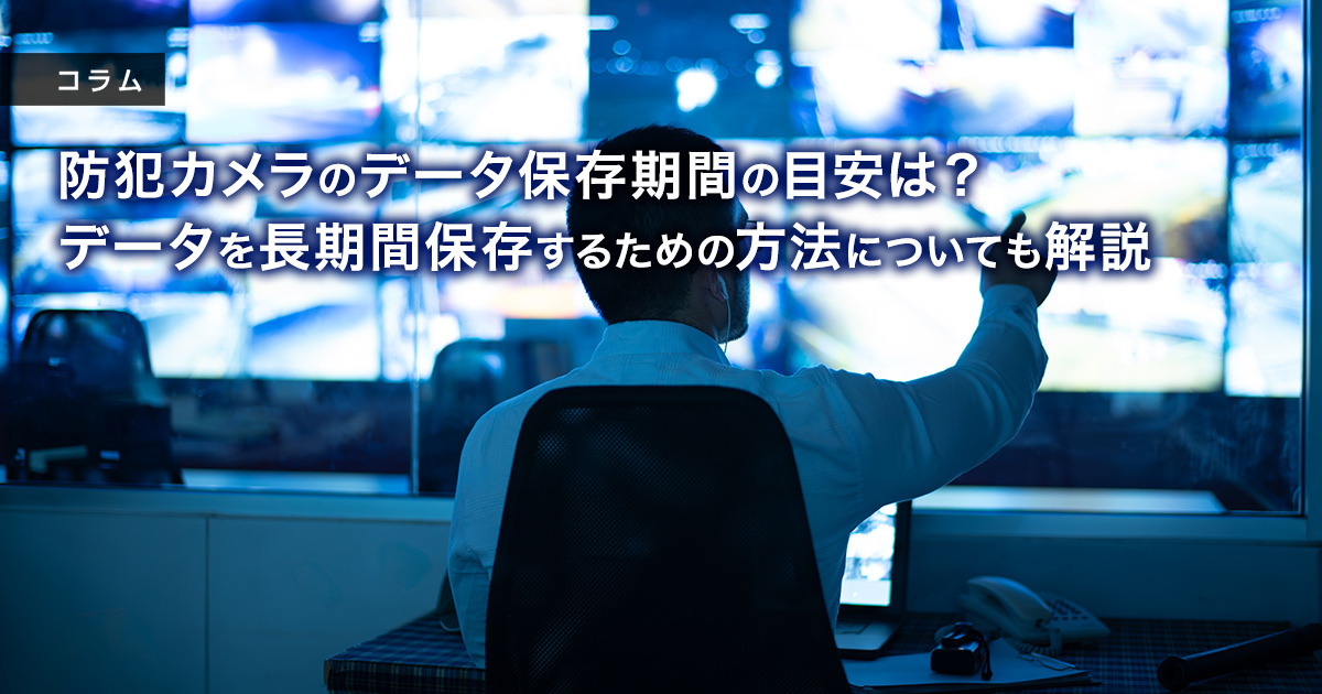 防犯カメラのデータ保存期間の目安は？データを長期間保存するための方法についても解説